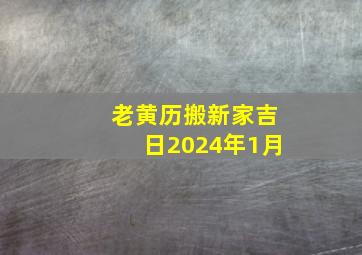 老黄历搬新家吉日2024年1月