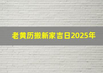 老黄历搬新家吉日2025年