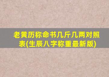 老黄历称命书几斤几两对照表(生辰八字称重最新版)