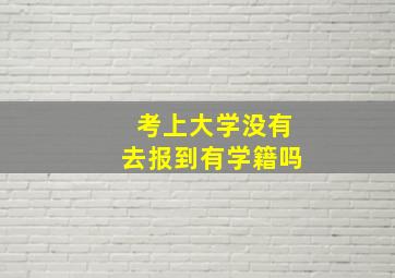 考上大学没有去报到有学籍吗