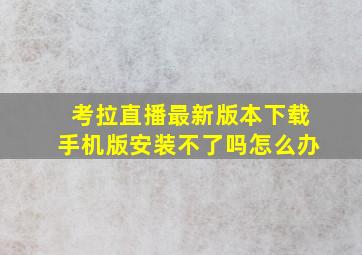 考拉直播最新版本下载手机版安装不了吗怎么办