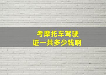 考摩托车驾驶证一共多少钱啊