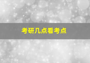 考研几点看考点