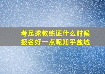 考足球教练证什么时候报名好一点呢知乎盐城