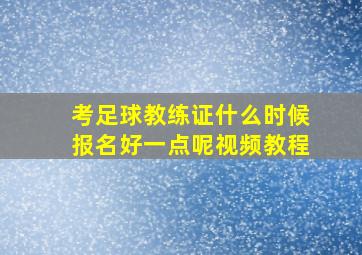 考足球教练证什么时候报名好一点呢视频教程