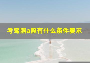 考驾照a照有什么条件要求