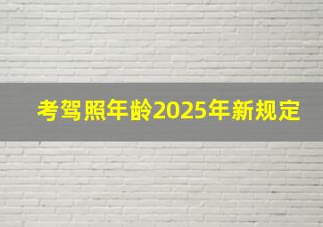 考驾照年龄2025年新规定