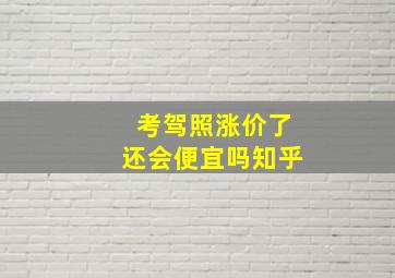 考驾照涨价了还会便宜吗知乎