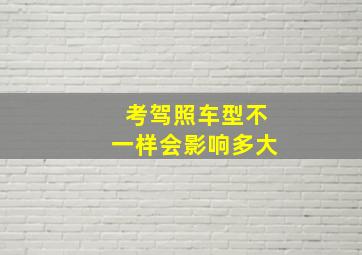 考驾照车型不一样会影响多大