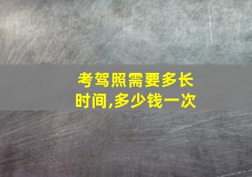 考驾照需要多长时间,多少钱一次