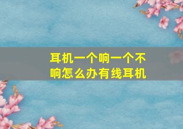 耳机一个响一个不响怎么办有线耳机