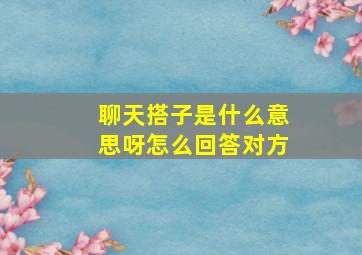 聊天搭子是什么意思呀怎么回答对方