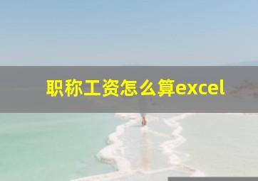 职称工资怎么算excel