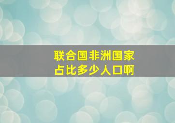 联合国非洲国家占比多少人口啊