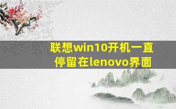 联想win10开机一直停留在lenovo界面