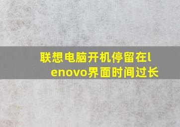 联想电脑开机停留在lenovo界面时间过长