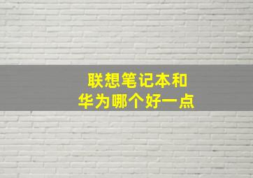 联想笔记本和华为哪个好一点