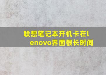 联想笔记本开机卡在lenovo界面很长时间