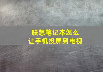 联想笔记本怎么让手机投屏到电视