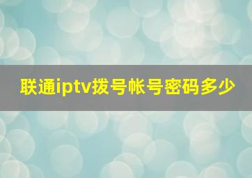 联通iptv拨号帐号密码多少