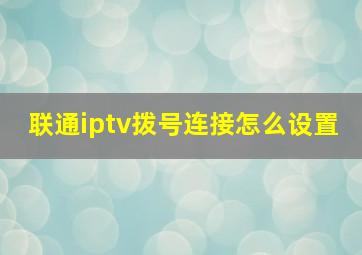 联通iptv拨号连接怎么设置