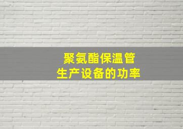 聚氨酯保温管生产设备的功率