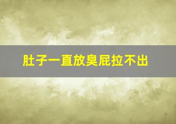 肚子一直放臭屁拉不出