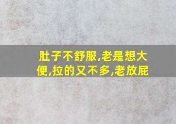 肚子不舒服,老是想大便,拉的又不多,老放屁