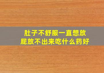 肚子不舒服一直想放屁放不出来吃什么药好