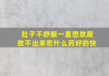 肚子不舒服一直想放屁放不出来吃什么药好的快