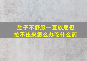 肚子不舒服一直放屁但拉不出来怎么办吃什么药