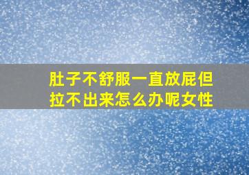 肚子不舒服一直放屁但拉不出来怎么办呢女性