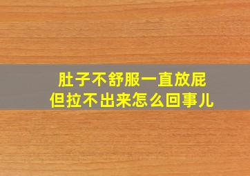 肚子不舒服一直放屁但拉不出来怎么回事儿