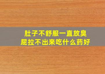 肚子不舒服一直放臭屁拉不出来吃什么药好