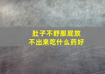 肚子不舒服屁放不出来吃什么药好