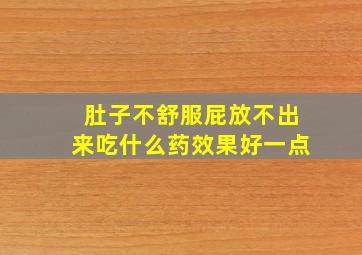 肚子不舒服屁放不出来吃什么药效果好一点