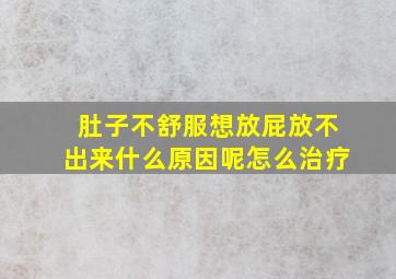 肚子不舒服想放屁放不出来什么原因呢怎么治疗