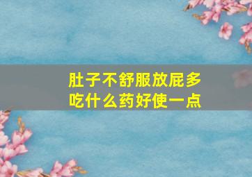 肚子不舒服放屁多吃什么药好使一点