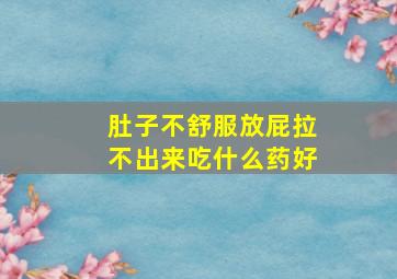 肚子不舒服放屁拉不出来吃什么药好