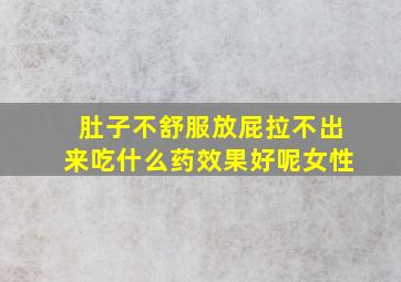 肚子不舒服放屁拉不出来吃什么药效果好呢女性