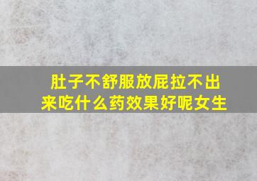 肚子不舒服放屁拉不出来吃什么药效果好呢女生