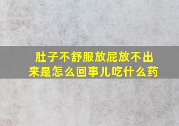 肚子不舒服放屁放不出来是怎么回事儿吃什么药