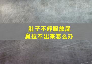 肚子不舒服放屁臭拉不出来怎么办