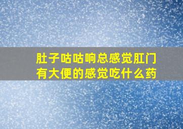 肚子咕咕响总感觉肛门有大便的感觉吃什么药