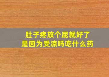 肚子疼放个屁就好了是因为受凉吗吃什么药