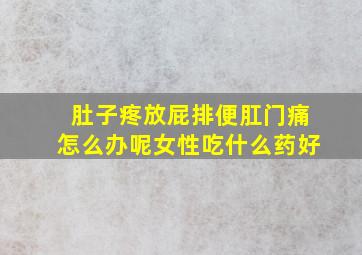 肚子疼放屁排便肛门痛怎么办呢女性吃什么药好