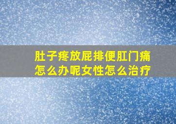 肚子疼放屁排便肛门痛怎么办呢女性怎么治疗