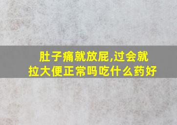 肚子痛就放屁,过会就拉大便正常吗吃什么药好