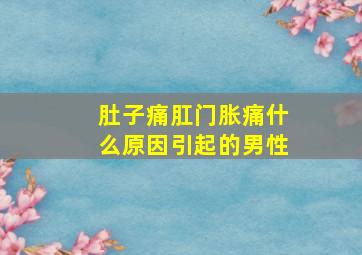 肚子痛肛门胀痛什么原因引起的男性