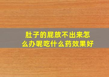 肚子的屁放不出来怎么办呢吃什么药效果好